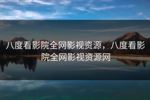 八度看影院全网影视资源，八度看影院全网影视资源网