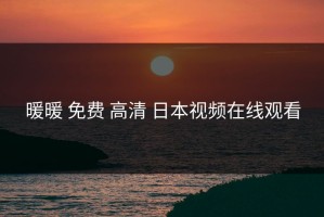 暖暖 免费 高清 日本视频在线观看