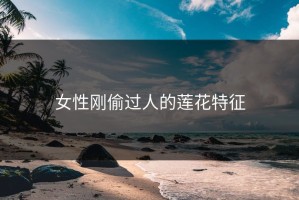 女性刚偷过人的莲花特征