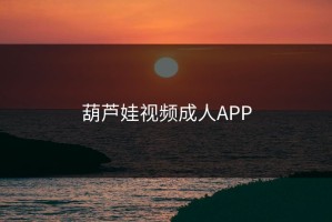 葫芦娃视频成人APP