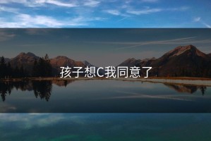 孩子想C我同意了