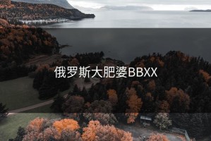 俄罗斯大肥婆BBXX