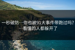 一秒破防…你也被91大事件带跑过吗？…看懂的人都躲开了