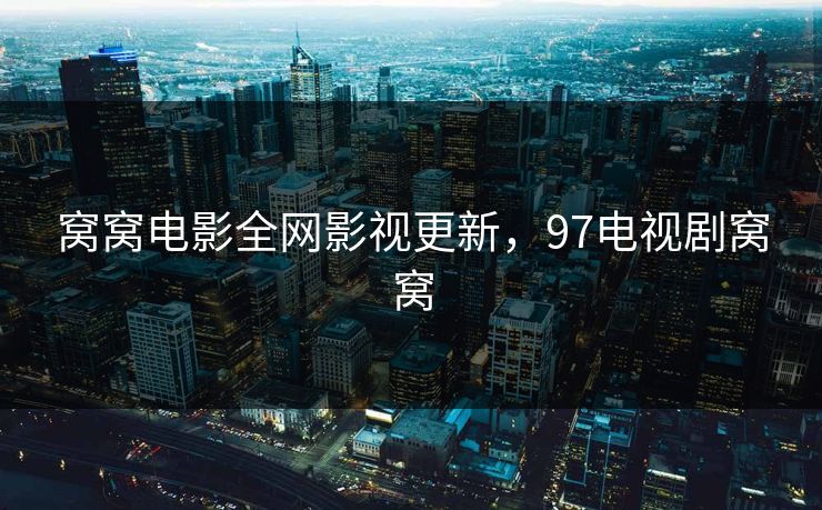 窝窝电影全网影视更新,97电视剧窝窝 窝窝电影全网影视更新,97电视剧窝窝