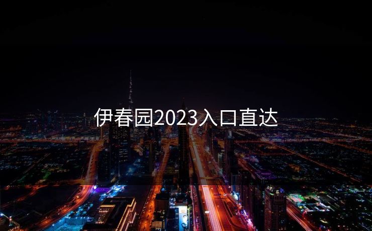 伊春园2023入口直达